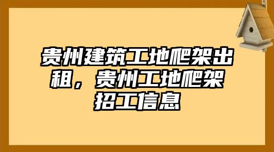 貴州建筑工地爬架出租，貴州工地爬架招工信息