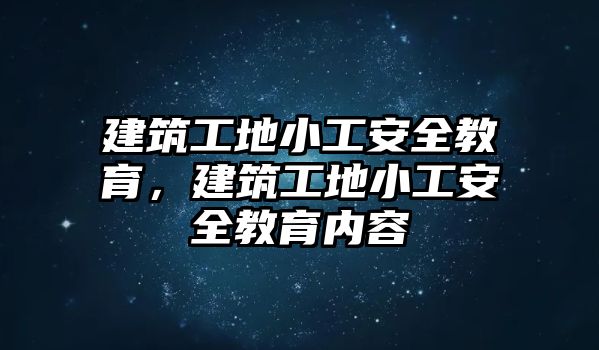 建筑工地小工安全教育，建筑工地小工安全教育內(nèi)容