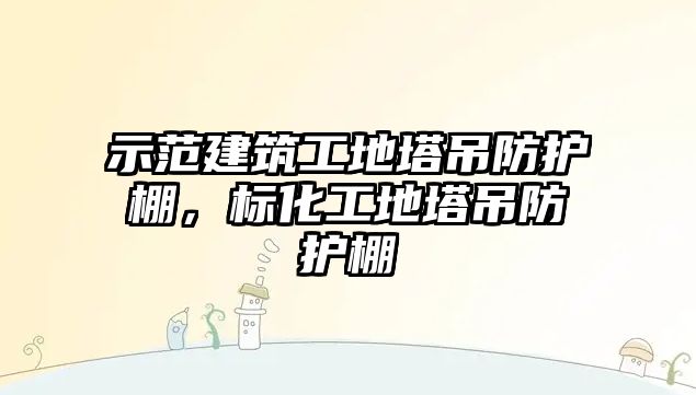 示范建筑工地塔吊防護(hù)棚，標(biāo)化工地塔吊防護(hù)棚