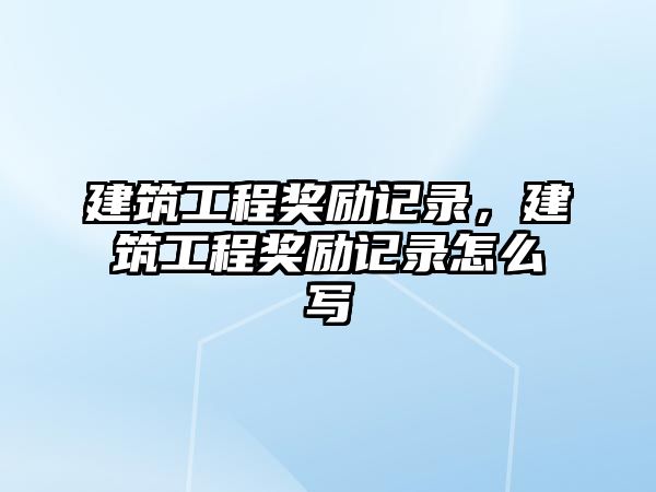 建筑工程獎勵記錄，建筑工程獎勵記錄怎么寫