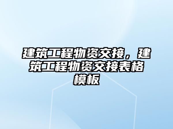 建筑工程物資交接，建筑工程物資交接表格模板