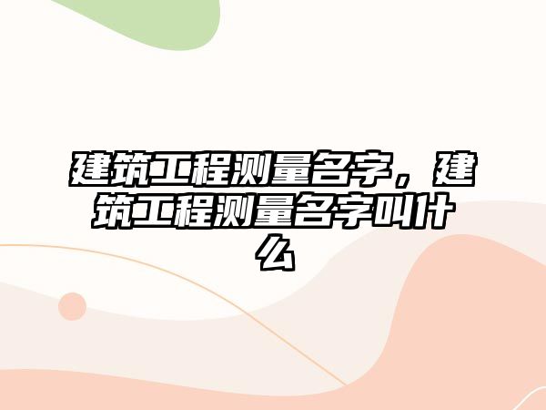 建筑工程測(cè)量名字，建筑工程測(cè)量名字叫什么