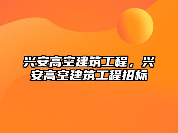 興安高空建筑工程，興安高空建筑工程招標(biāo)