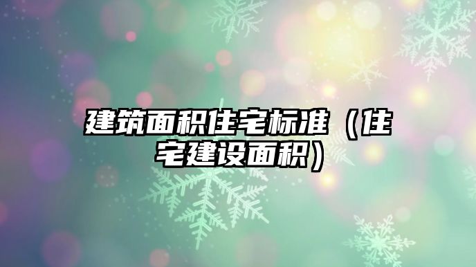 建筑面積住宅標(biāo)準(zhǔn)（住宅建設(shè)面積）