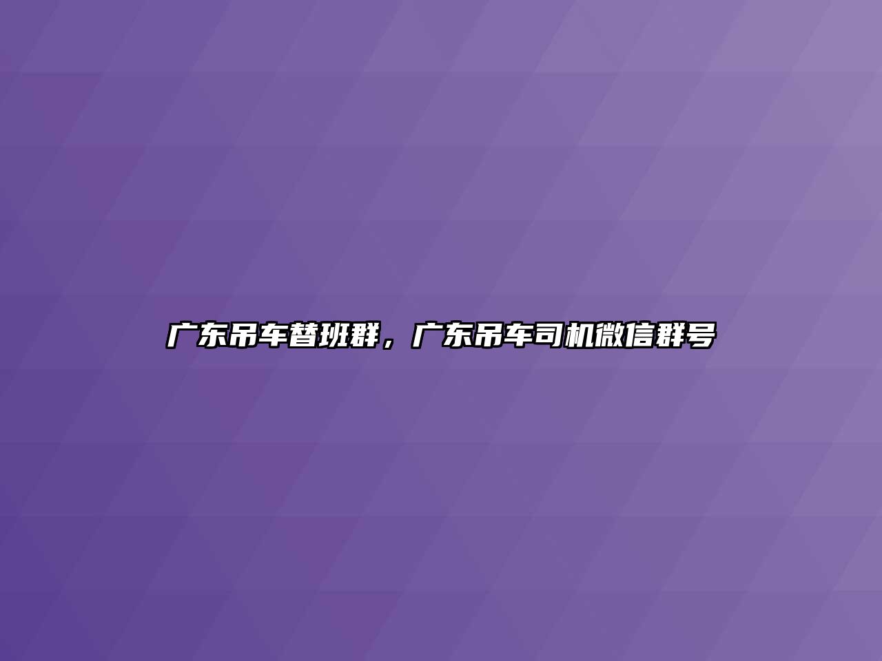 廣東吊車替班群，廣東吊車司機微信群號