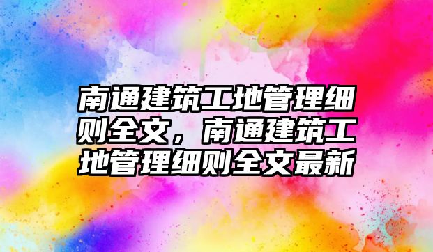 南通建筑工地管理細則全文，南通建筑工地管理細則全文最新