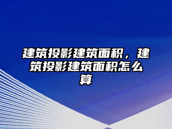 建筑投影建筑面積，建筑投影建筑面積怎么算