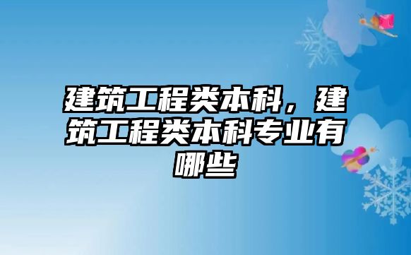 建筑工程類本科，建筑工程類本科專業(yè)有哪些