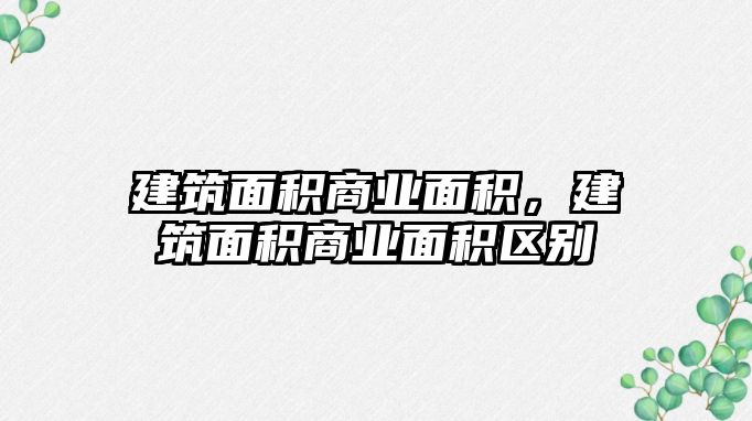 建筑面積商業(yè)面積，建筑面積商業(yè)面積區(qū)別