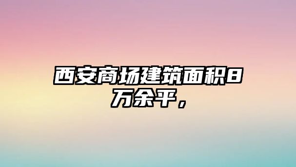 西安商場建筑面積8萬余平，