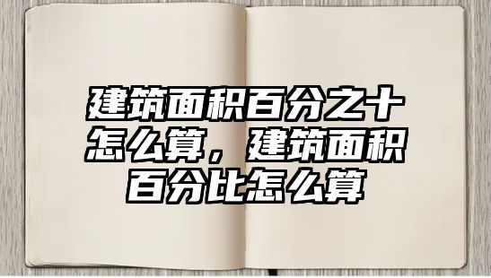 建筑面積百分之十怎么算，建筑面積百分比怎么算