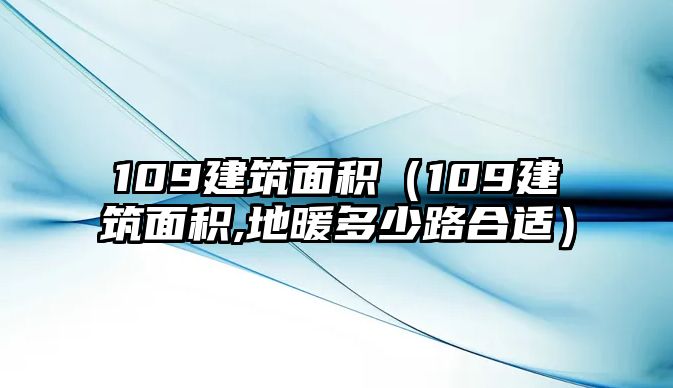 109建筑面積（109建筑面積,地暖多少路合適）