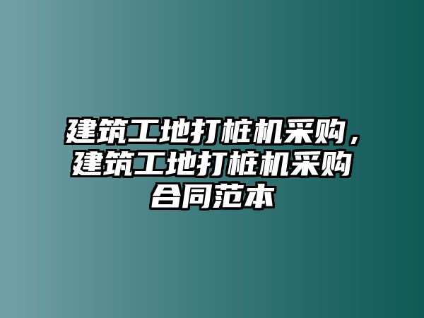 建筑工地打樁機(jī)采購(gòu)，建筑工地打樁機(jī)采購(gòu)合同范本