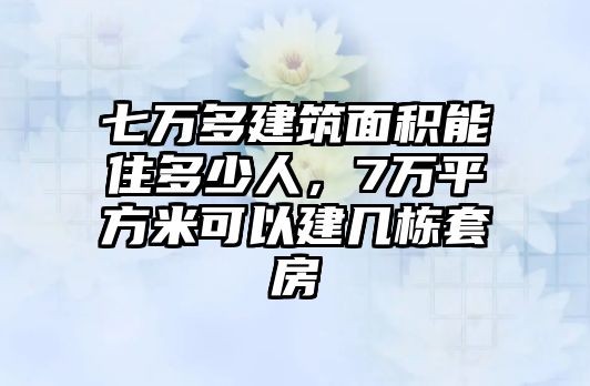 七萬多建筑面積能住多少人，7萬平方米可以建幾棟套房