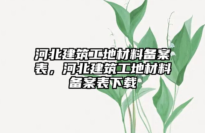 河北建筑工地材料備案表，河北建筑工地材料備案表下載