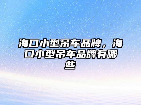 ?？谛⌒偷踯嚻放?，海口小型吊車品牌有哪些