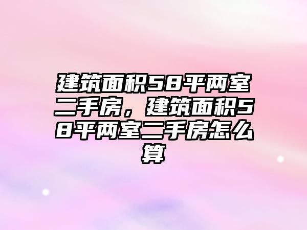 建筑面積58平兩室二手房，建筑面積58平兩室二手房怎么算