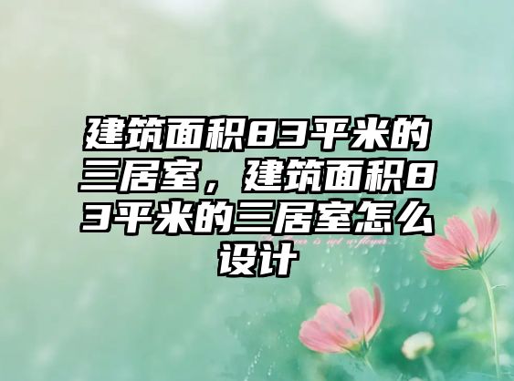 建筑面積83平米的三居室，建筑面積83平米的三居室怎么設(shè)計