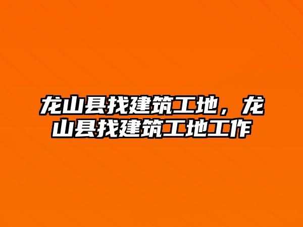 龍山縣找建筑工地，龍山縣找建筑工地工作