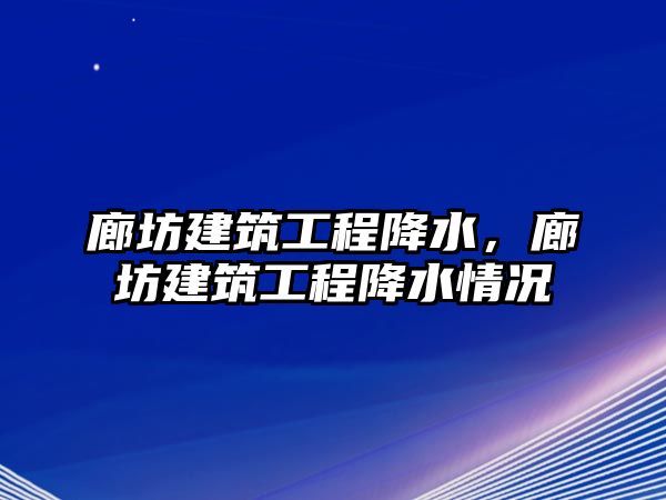 廊坊建筑工程降水，廊坊建筑工程降水情況