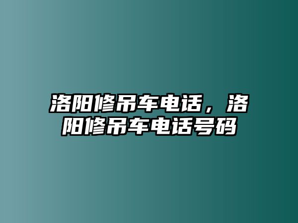 洛陽(yáng)修吊車電話，洛陽(yáng)修吊車電話號(hào)碼