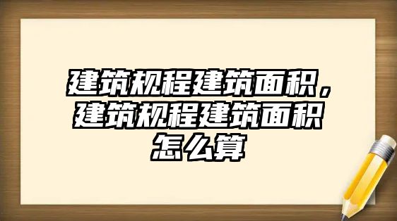 建筑規(guī)程建筑面積，建筑規(guī)程建筑面積怎么算