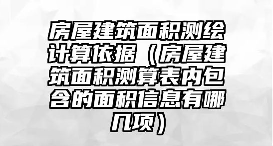 房屋建筑面積測繪計算依據(jù)（房屋建筑面積測算表內(nèi)包含的面積信息有哪幾項）