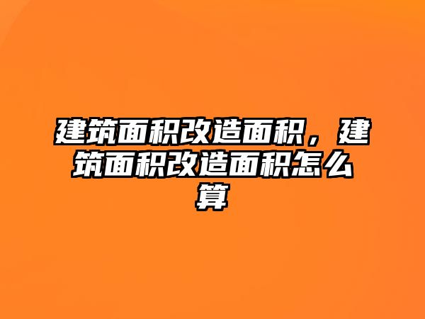 建筑面積改造面積，建筑面積改造面積怎么算