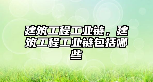 建筑工程工業(yè)鏈，建筑工程工業(yè)鏈包括哪些