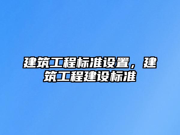 建筑工程標準設置，建筑工程建設標準