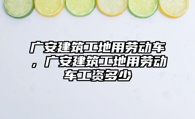 廣安建筑工地用勞動車，廣安建筑工地用勞動車工資多少