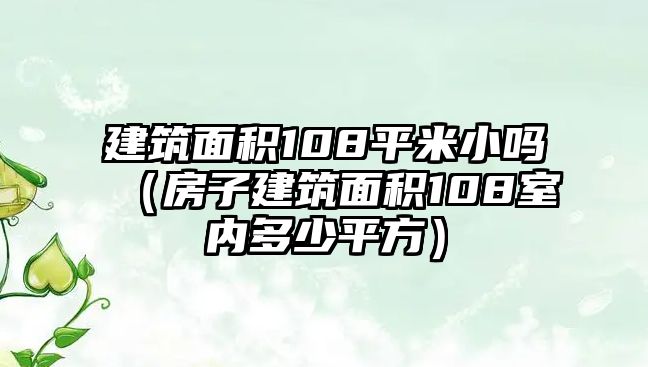 建筑面積108平米小嗎（房子建筑面積108室內(nèi)多少平方）