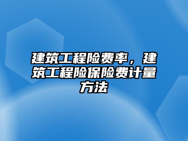 建筑工程險費率，建筑工程險保險費計量方法