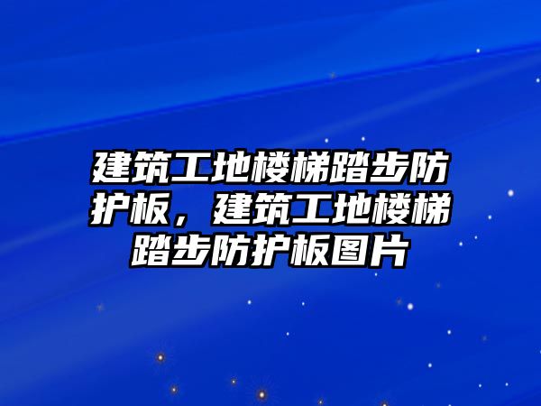 建筑工地樓梯踏步防護(hù)板，建筑工地樓梯踏步防護(hù)板圖片