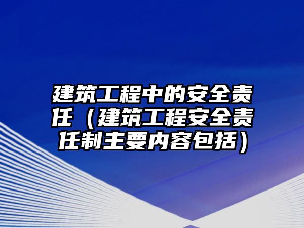 建筑工程中的安全責任（建筑工程安全責任制主要內容包括）