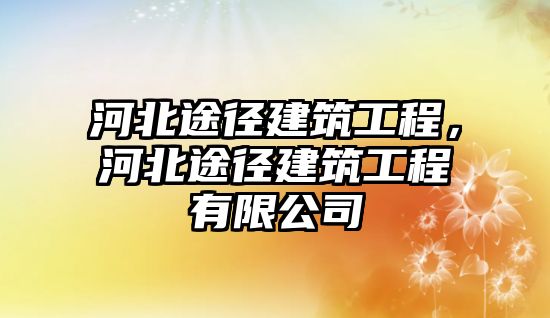 河北途徑建筑工程，河北途徑建筑工程有限公司