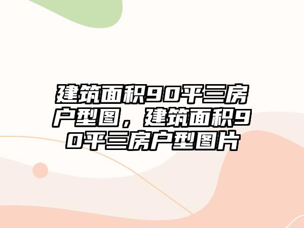 建筑面積90平三房戶型圖，建筑面積90平三房戶型圖片