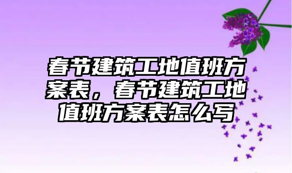 春節(jié)建筑工地值班方案表，春節(jié)建筑工地值班方案表怎么寫