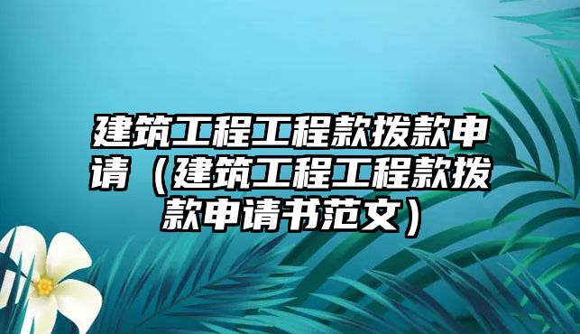 建筑工程工程款撥款申請（建筑工程工程款撥款申請書范文）