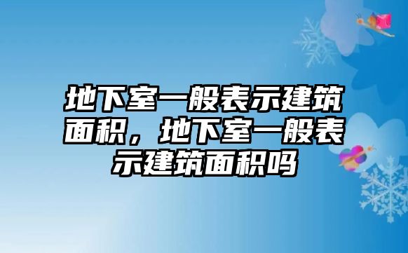 地下室一般表示建筑面積，地下室一般表示建筑面積嗎