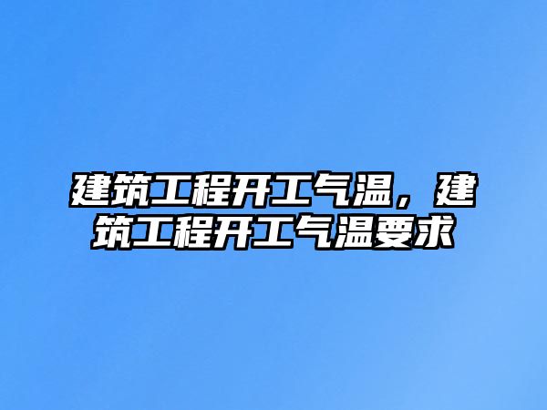 建筑工程開工氣溫，建筑工程開工氣溫要求