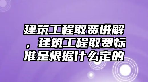 建筑工程取費講解，建筑工程取費標準是根據(jù)什么定的