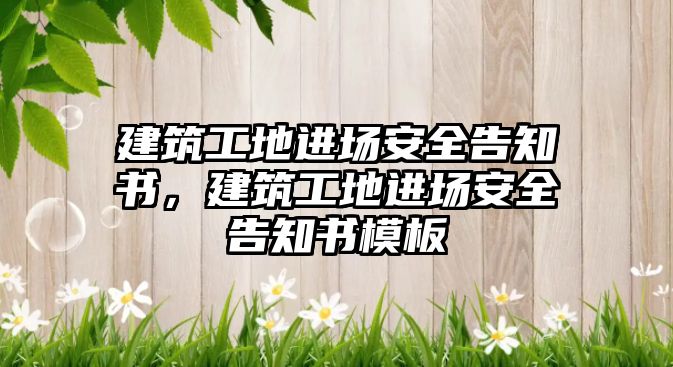 建筑工地進場安全告知書，建筑工地進場安全告知書模板