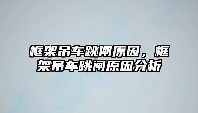 框架吊車跳閘原因，框架吊車跳閘原因分析