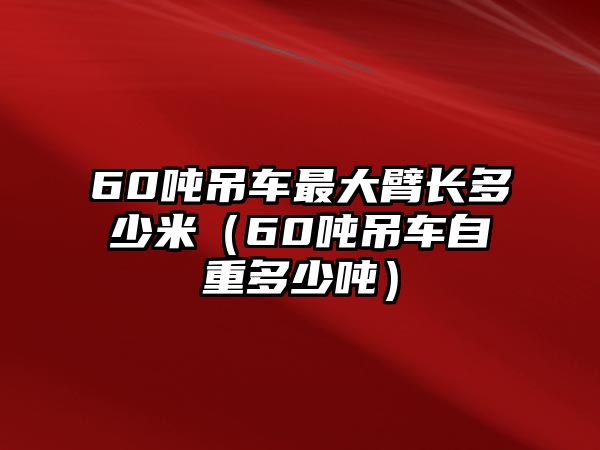 60噸吊車最大臂長(zhǎng)多少米（60噸吊車自重多少噸）