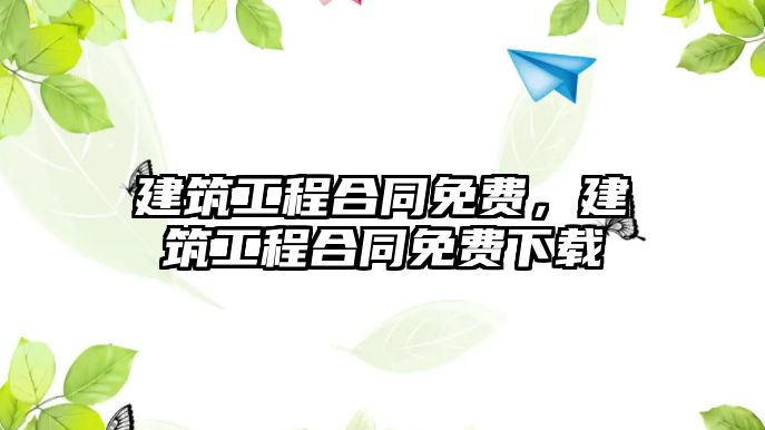 建筑工程合同免費(fèi)，建筑工程合同免費(fèi)下載