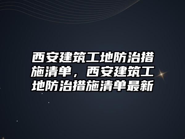 西安建筑工地防治措施清單，西安建筑工地防治措施清單最新