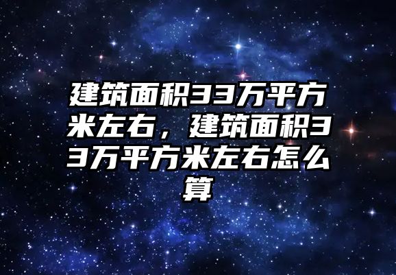 建筑面積33萬平方米左右，建筑面積33萬平方米左右怎么算