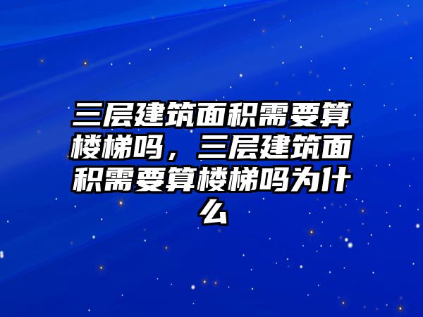 三層建筑面積需要算樓梯嗎，三層建筑面積需要算樓梯嗎為什么