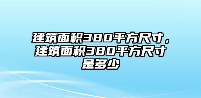 建筑面積380平方尺寸，建筑面積380平方尺寸是多少